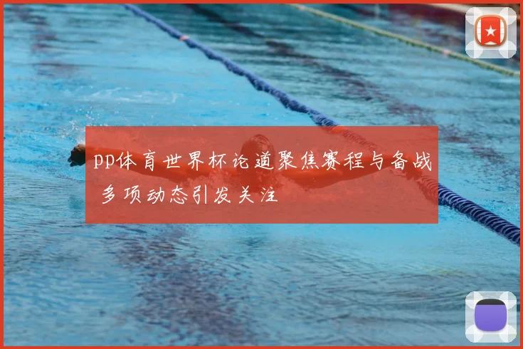 pp体育世界杯论道聚焦赛程与备战 多项动态引发关注