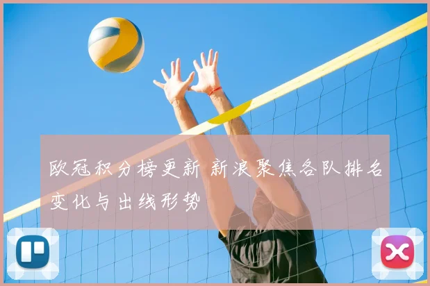 欧冠积分榜更新 新浪聚焦各队排名变化与出线形势